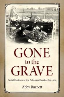 Gone to the Grave : Burial Customs of the Arkansas Ozarks, 1850-1950