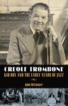 Creole Trombone : Kid Ory and the Early Years of Jazz