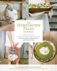 The Homegrown Paleo Cookbook : 100 Delicious, Gluten-Free, Farm-to-Table Recipes, and a Complete Guide to Growing Your Own Healthy Food