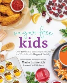 Sugar-free Kids : Over 150 Fun & Easy Recipes to Keep the Whole Family Happy & Healthy