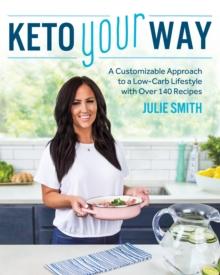 Keto Your Way : A Customizable Approach to a Low-Carb Lifestyle with over 140 Recipes