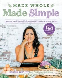 Made Whole Made Simple : Learn to Heal Yourself Through Real Food & Healthy Habits