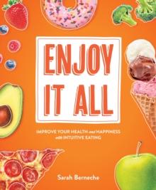 Enjoy It All : Improve Your Health and Happiness with Intuitive Eating