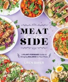 Meat To The Side : A Plant-Forward Guide to Bringing Balance to Your Plate