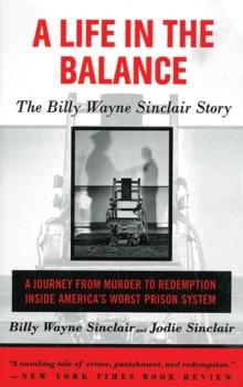 A Life in the Balance : The Billy Wayne Sinclair Story, A Journey from Murder to Redemption Inside America's Worst Prison System