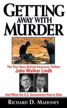 Getting Away With Murder : The True Story Behind American Taliban John Walker Lindh and What the U.S. Government Had to Hide