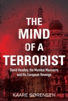 The Mind of a Terrorist : David Headley, the Mumbai Massacre, and His European Revenge