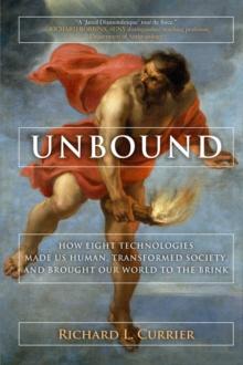 Unbound : How Eight Technologies Made Us Human and Brought Our World to the Brink