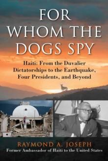 For Whom the Dogs Spy : Haiti: From the Duvalier Dictatorships to the Earthquake, Four Presidents, and Beyond