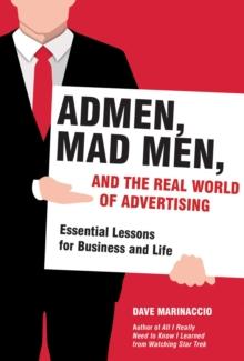 Admen, Mad Men, and the Real World of Advertising : Essential Lessons for Business and Life