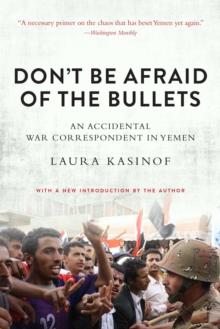 Don't Be Afraid of the Bullets : An Accidental War Correspondent in Yemen