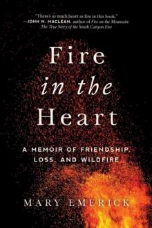 Fire in the Heart : A Memoir of Friendship, Loss, and Wildfire