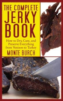 The Complete Jerky Book : How to Dry, Cure, and Preserve Everything from Venison to Turkey