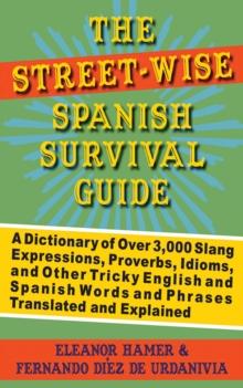 The Street-Wise Spanish Survival Guide : A Dictionary of Over 3,000 Slang Expressions, Proverbs, Idioms, and Other Tricky English and Spanish Words and Phrases Translated and Explained