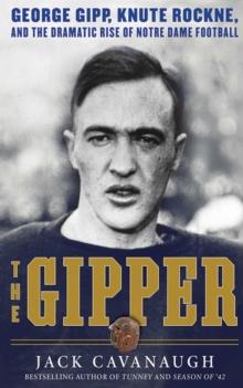 The Gipper : George Gipp, Knute Rockne, and the Dramatic Rise of Notre Dame Football