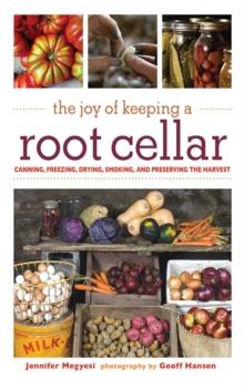 The Joy of Keeping a Root Cellar : Canning, Freezing, Drying, Smoking and Preserving the Harvest