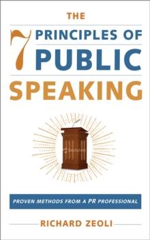 The 7 Principles of Public Speaking : Proven Methods from a PR Professional