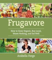 Frugavore : How to Grow Organic, Buy Local, Waste Nothing, and Eat Well