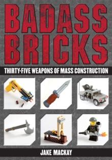 Badass Bricks : Thirty-Five Weapons of Mass Construction