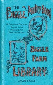 The Biggle Poultry Book : A Concise and Practical Treatise on the Management of Farm Poultry