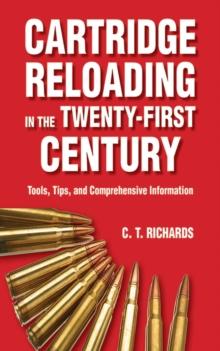 Cartridge Reloading in the Twenty-First Century : Tools, Tips, and Comprehensive Information