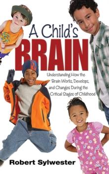 A Child's Brain : Understanding How the Brain Works, Develops, and Changes During the Critical Stages of Childhood