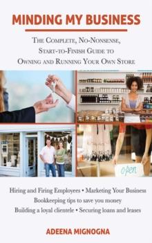 Minding My Business : The Complete, No-Nonsense, Start-to-Finish Guide to Owning and Running Your Own Store