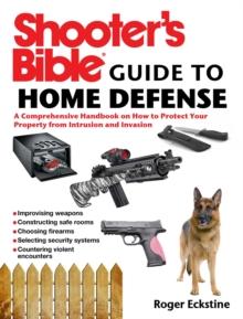 Shooter's Bible Guide to Home Defense : A Comprehensive Handbook on How to Protect Your Property from Intrusion and Invasion