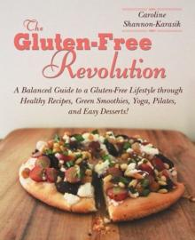 The Gluten-Free Revolution : A Balanced Guide to a Gluten-Free Lifestyle through Healthy Recipes, Green Smoothies, Yoga, Pilates, and Easy Desserts!