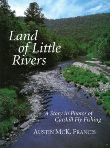 Land of Little Rivers : A Story in Photos of Catskill Fly Fishing