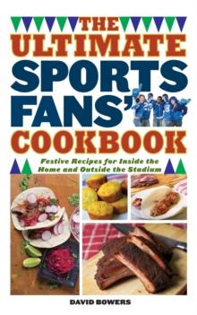 The Ultimate Sports Fans' Cookbook : Festive Recipes for Inside the Home and Outside the Stadium