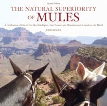 The Natural Superiority of Mules : A Celebration of One of the Most Intelligent, Sure-Footed, and Misunderstood Animals in the World, Second Edition