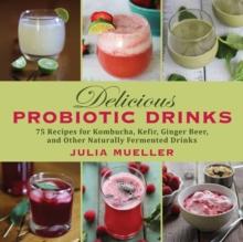 Delicious Probiotic Drinks : 75 Recipes for Kombucha, Kefir, Ginger Beer, and Other Naturally Fermented Drinks