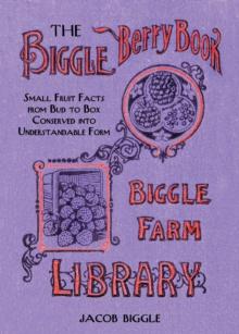 The Biggle Berry Book : Small Fruit Facts from Bud to Box Conserved into Understandable Form