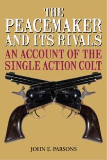 The Peacemaker and Its Rivals : An Account of the Single Action Colt