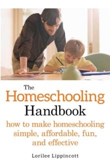 The Homeschooling Handbook : How to Make Homeschooling Simple, Affordable, Fun, and Effective