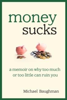 Money Sucks : A Memoir on Why Too Much or Too Little Can Ruin You