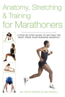 Anatomy, Stretching & Training for Marathoners : A Step-by-Step Guide to Getting the Most from Your Running Workout