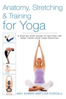 Anatomy, Stretching & Training for Yoga : A Step-by-Step Guide to Getting the Most from Your Yoga Practice