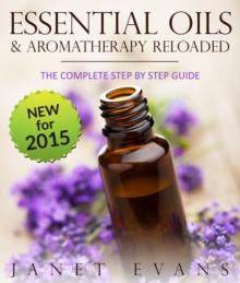 Essential Oils & Aromatherapy Reloaded: The Complete Step by Step Guide