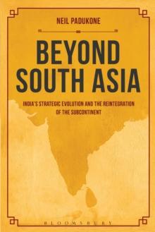 Beyond South Asia : India's Strategic Evolution and the Reintegration of the Subcontinent