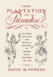 Plantation to Paradise? : Cultural Politics and Musical Theatre in French Slave Colonies, 1764-1789