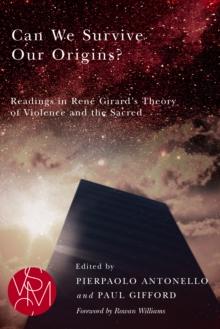 Can We Survive Our Origins? : Readings in Rene Girard's Theory of Violence and the Sacred