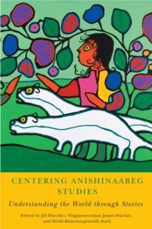 Centering Anishinaabeg Studies : Understanding the World through Stories