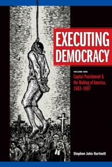 Executing Democracy : Volume One: Capital Punishment & the Making of America, 1683-1807