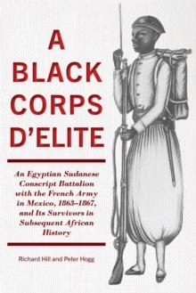 A Black Corps d'Elite : An Egyptian Sudanese Conscript Battalion with the French Army in Mexico, 1863-1867, and its Survivors in Subsequent African History