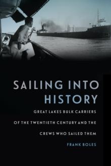 Sailing into History : Great Lakes Bulk Carriers of the Twentieth Century and the Crews Who Sailed Them