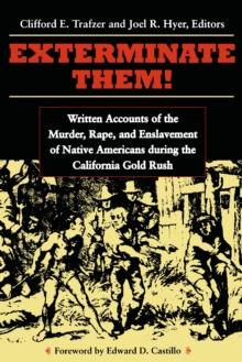 Exterminate Them : Written Accounts of the Murder, Rape, and Enslavement of Native Americans during the California Gold Rush