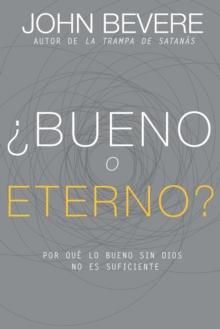 Bueno O Eterno? : Por Que Lo Bueno Sin Dios No Es Suficiente