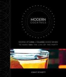 Modern Cocktails : Dozens of Cool and Classic Mixed Drinks to Make You the Life of the Party